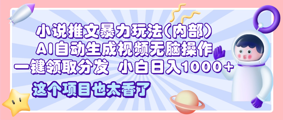 2025小说推文暴力玩法(内部)，AI自动生成视频无脑操作，一键领取分发，小白日入1000+云创网-网创项目资源站-副业项目-创业项目-搞钱项目云创网