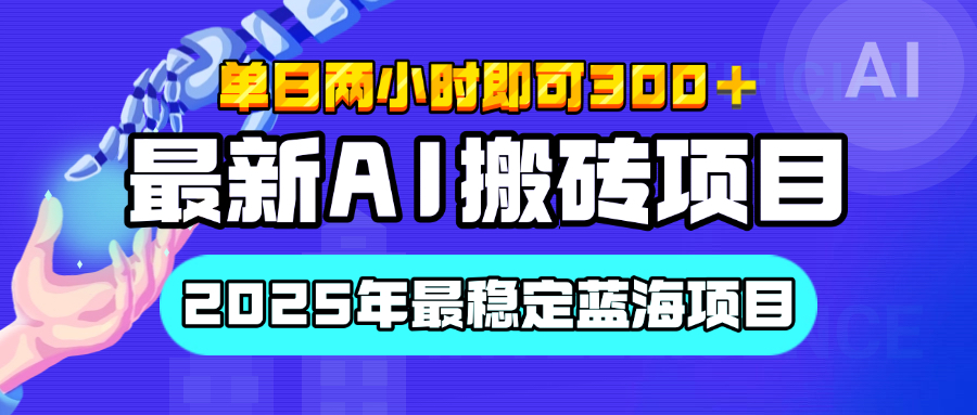 【最新AI搬砖项目】经测试2025年最稳定蓝海项目，执行力强先吃肉，单日两小时即可300+，多劳多得云创网-网创项目资源站-副业项目-创业项目-搞钱项目云创网