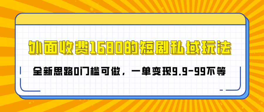 外面收费1680的短剧私域玩法，全新思路0门槛可做，一单变现9.9-99不等云创网-网创项目资源站-副业项目-创业项目-搞钱项目云创网