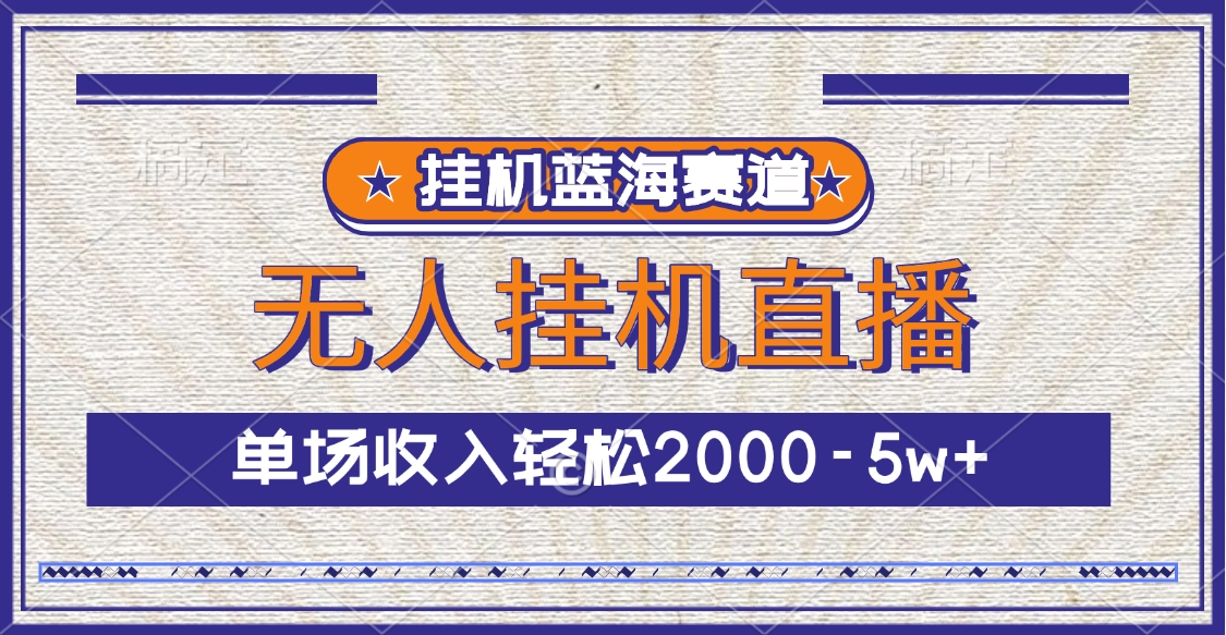 挂机蓝海赛道，无人挂机直播，单场收入轻松2000-5w+云创网-网创项目资源站-副业项目-创业项目-搞钱项目云创网