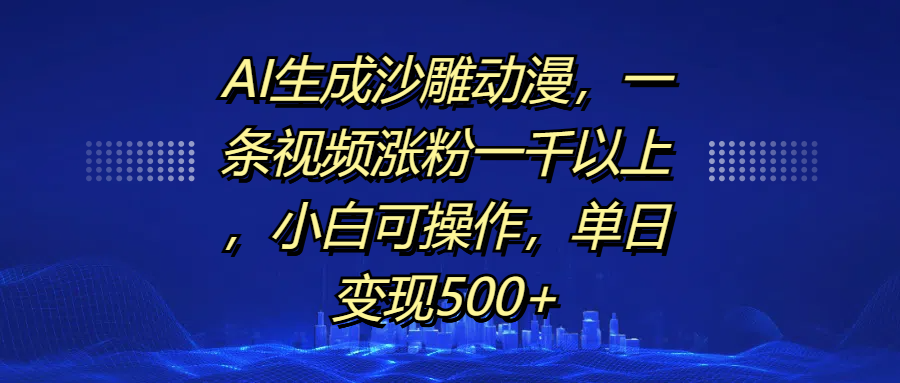 AI生成沙雕动漫，一条视频涨粉一千以上，单日变现500+，小白可操作云创网-网创项目资源站-副业项目-创业项目-搞钱项目云创网