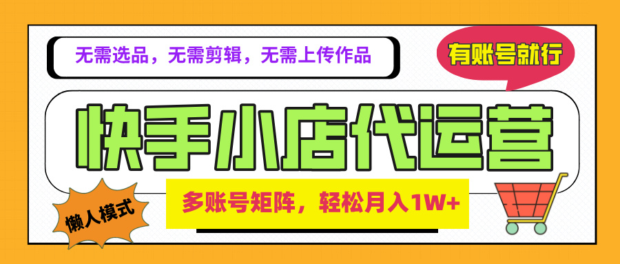 2025年快手小店代运营新玩法，懒人托管模式，你提供账号，我们负责运营，多账号矩阵，轻松月入1W+云创网-网创项目资源站-副业项目-创业项目-搞钱项目云创网