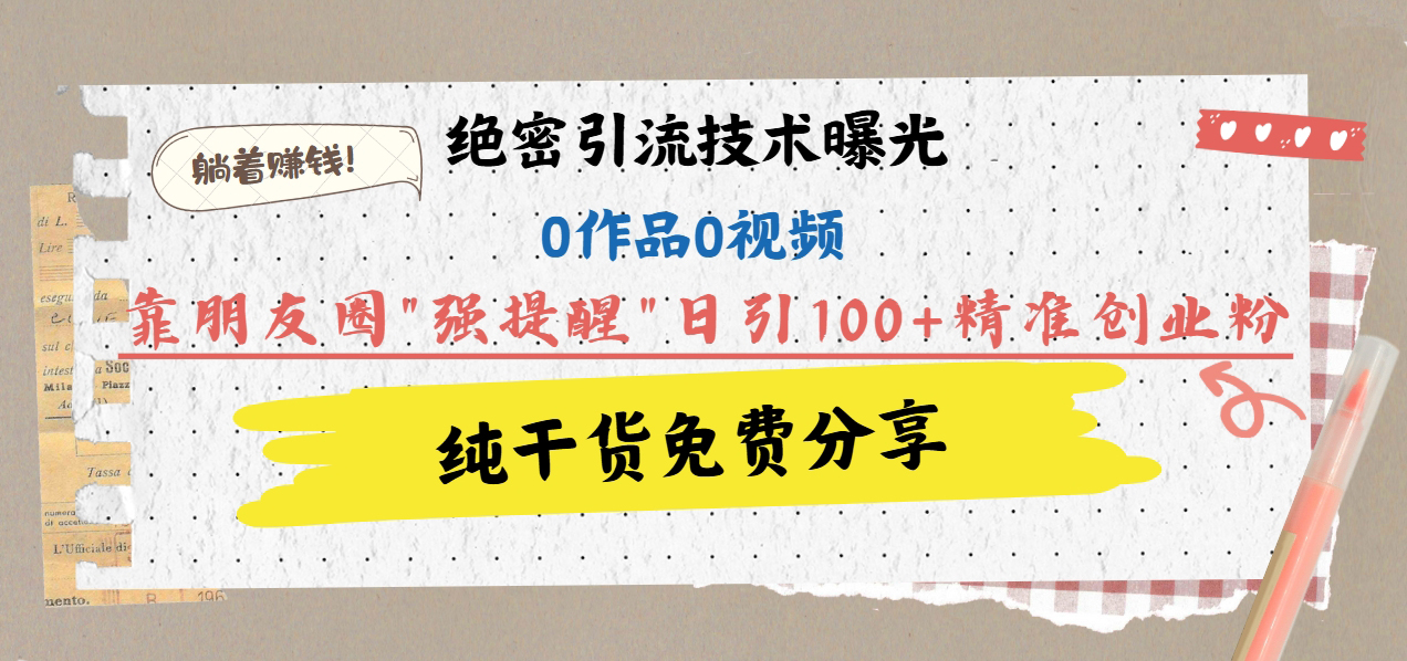 绝密引流技术曝光：0作品0视频，靠朋友圈”强提醒”日引100+精准创业粉，躺着赚钱！云创网-网创项目资源站-副业项目-创业项目-搞钱项目云创网