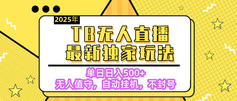 【独家】2025年TB无人直播最新玩法，单日日入500+，无人值守，自动挂机，不封号独家玩法云创网-网创项目资源站-副业项目-创业项目-搞钱项目云创网