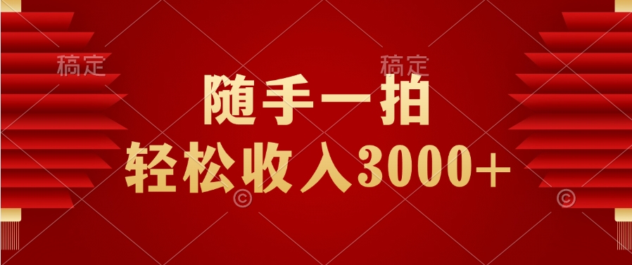 随手一拍，轻松收入3000+云创网-网创项目资源站-副业项目-创业项目-搞钱项目云创网