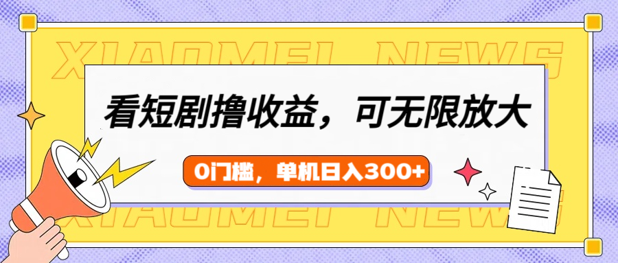 看短剧领收益，可矩阵无限放大，单机日收益300+，新手小白轻松上手云创网-网创项目资源站-副业项目-创业项目-搞钱项目云创网