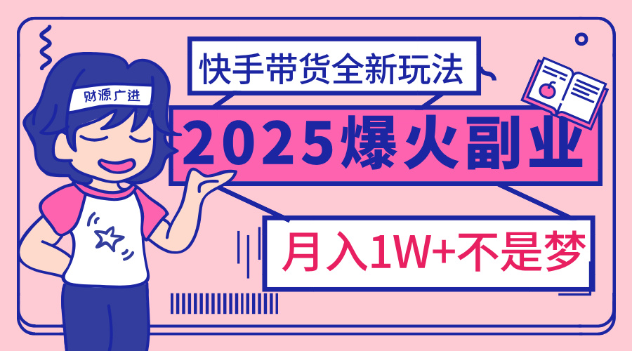 2025年爆红副业！快手带货全新玩法，月入1万加不是梦！云创网-网创项目资源站-副业项目-创业项目-搞钱项目云创网