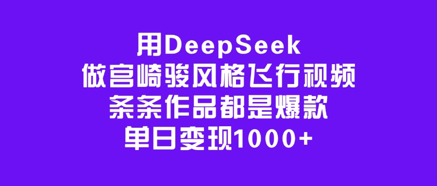用DeepSeek做宫崎骏风格飞行视频，条条作品都是爆款，单日变现1000+云创网-网创项目资源站-副业项目-创业项目-搞钱项目云创网
