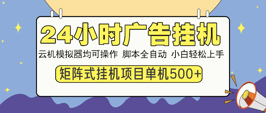 24小时广告挂机 单机收益500+ 矩阵式操作，设备越多收益越大，小白轻松上手云创网-网创项目资源站-副业项目-创业项目-搞钱项目云创网