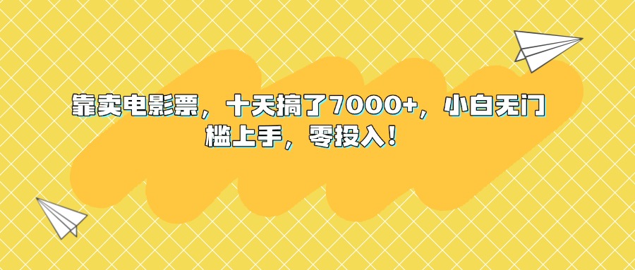 靠卖电影票，十天搞了7000+，小白无门槛上手，零投入！云创网-网创项目资源站-副业项目-创业项目-搞钱项目云创网