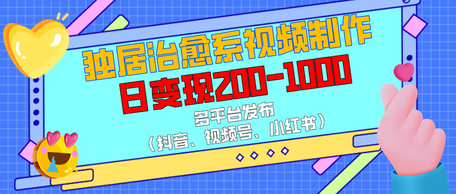 独居治愈系视频制作，多平台发布（抖音、视频号、小红书），日变现200-1000云创网-网创项目资源站-副业项目-创业项目-搞钱项目云创网