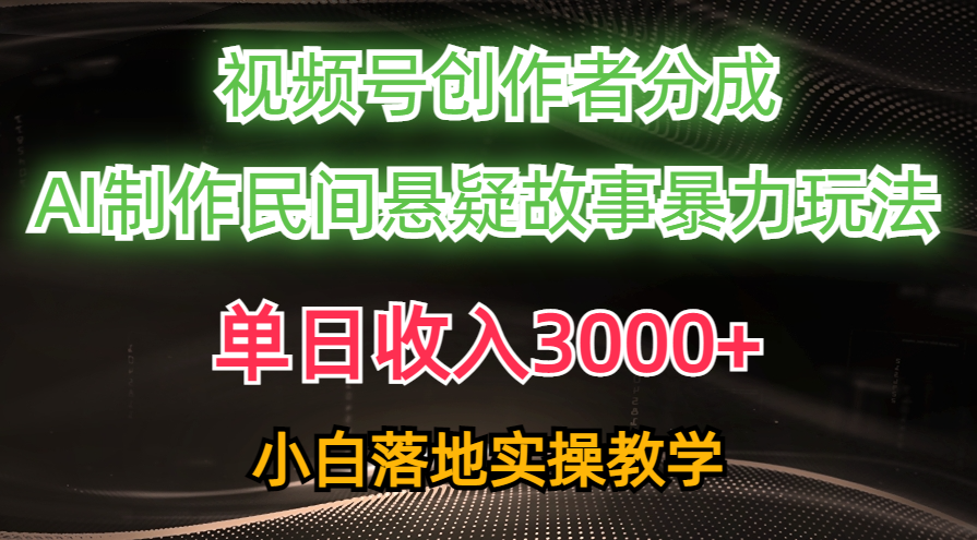 单日收入3000+，视频号创作者分成，AI创作民间悬疑故事，条条爆流量，小白也能轻松上手云创网-网创项目资源站-副业项目-创业项目-搞钱项目云创网