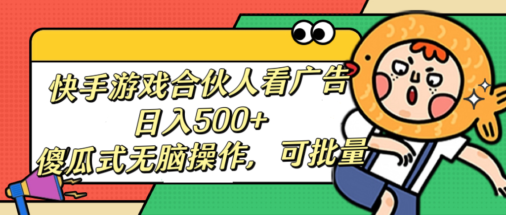 快手游戏合伙人看广告，日入500+ 傻瓜式无脑操作，可批量云创网-网创项目资源站-副业项目-创业项目-搞钱项目云创网