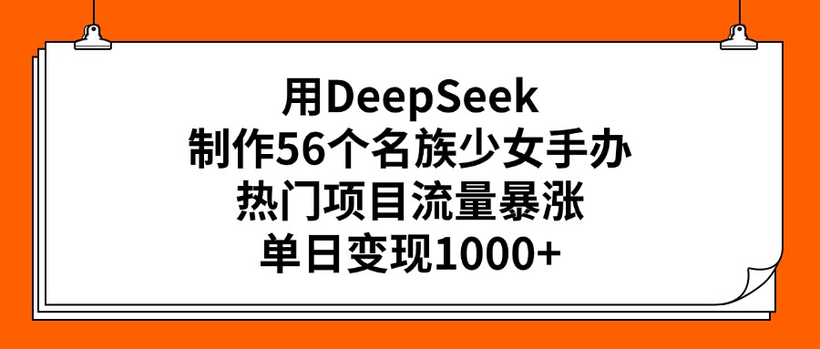 用DeepSeek制作56个名族少女手办，热门项目流量暴涨，单日变现1000+云创网-网创项目资源站-副业项目-创业项目-搞钱项目云创网
