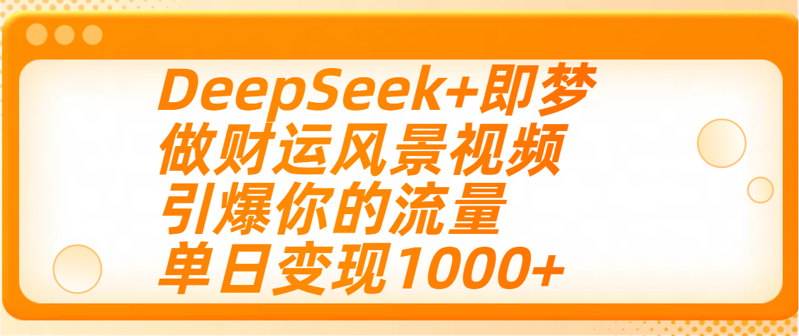 用DeepSeek+即梦制作财运风景视频，引爆你的流量，单日变现1000+云创网-网创项目资源站-副业项目-创业项目-搞钱项目云创网