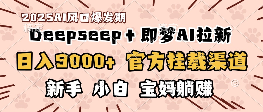 日入9000+！DeepSeep＋即梦拉新，官方挂载渠道，新手小白宝妈躺赚云创网-网创项目资源站-副业项目-创业项目-搞钱项目云创网
