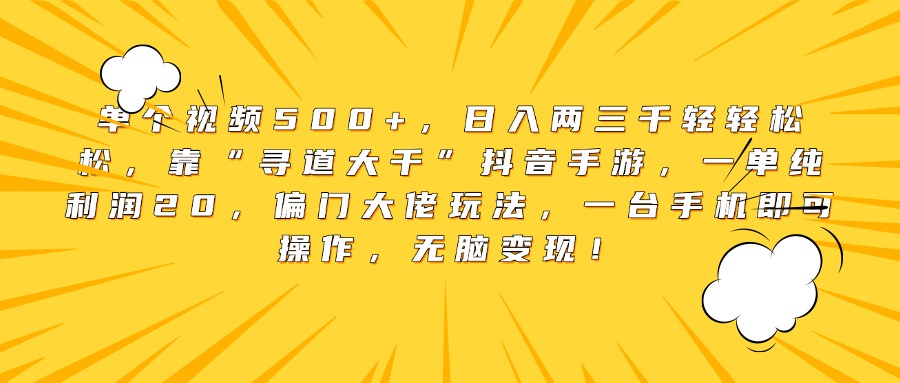 单个视频500+，日入两三千轻轻松松，靠“寻道大千”抖音手游，一单纯利润20，偏门大佬玩法，一台手机即可操作，无脑变现！云创网-网创项目资源站-副业项目-创业项目-搞钱项目云创网