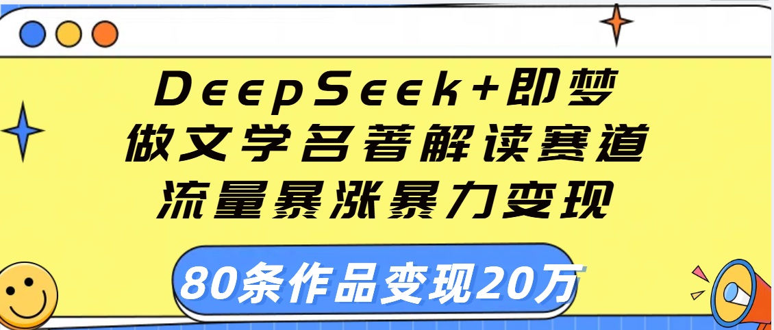 用DeepSeek+即梦做文学名著解读赛道，流量暴涨暴力变现，89条作品变现20万云创网-网创项目资源站-副业项目-创业项目-搞钱项目云创网