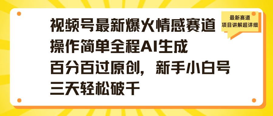 视频号最新爆火情感赛道操作简单全程AI生成百分百过原创，新手小白号三天轻松破千云创网-网创项目资源站-副业项目-创业项目-搞钱项目云创网