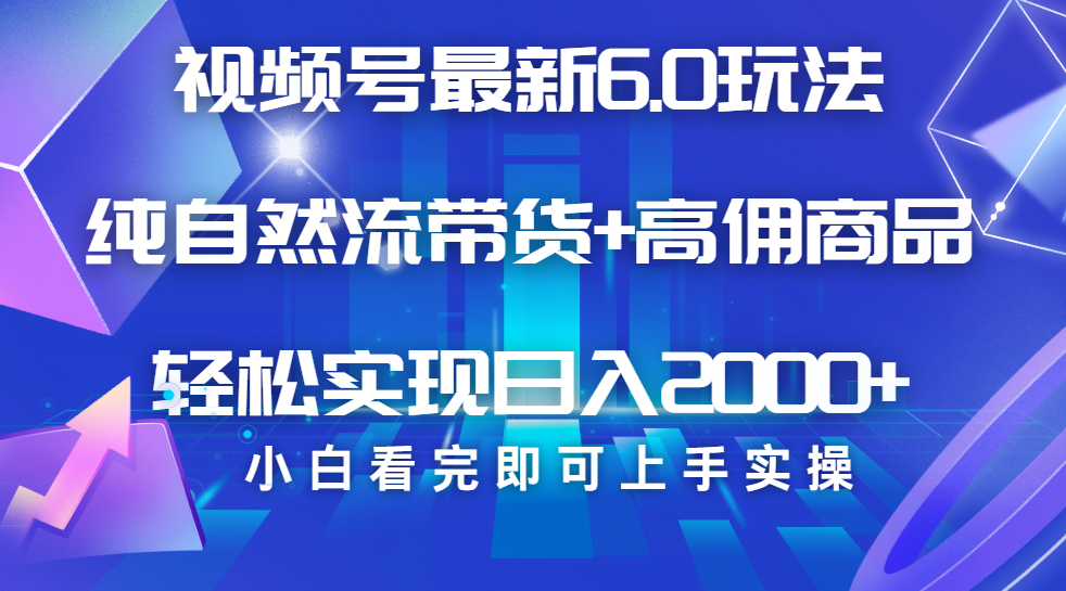 视频号带货最新6.0玩法，作品制作简单，当天起号，复制粘贴，脚本辅助，轻松矩阵日入2000+云创网-网创项目资源站-副业项目-创业项目-搞钱项目云创网