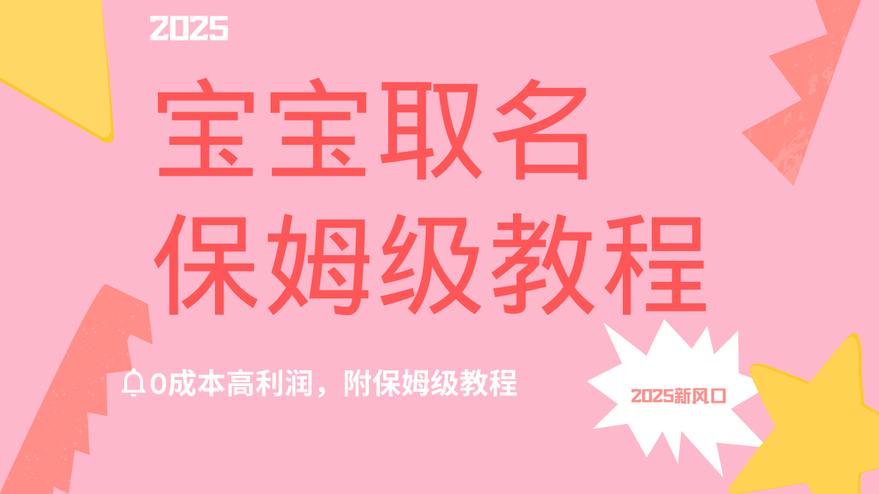 2025新风口项目宝宝取名，0成本高利润，附保姆级教程，月入过万不是梦云创网-网创项目资源站-副业项目-创业项目-搞钱项目云创网