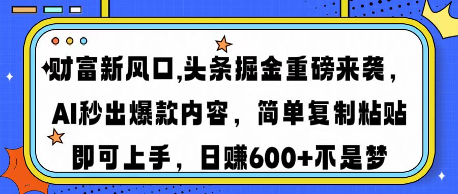 财富新风口,头条掘金重磅来袭，AI秒出爆款内容，简单复制粘贴即可上手，日赚600+不是梦云创网-网创项目资源站-副业项目-创业项目-搞钱项目云创网
