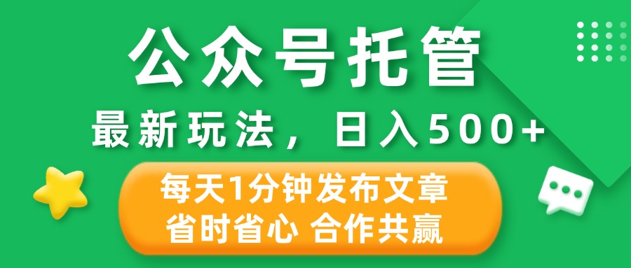 公众号托管合作掘金，最新玩法，每天1分钟发布文章，日入500+云创网-网创项目资源站-副业项目-创业项目-搞钱项目云创网