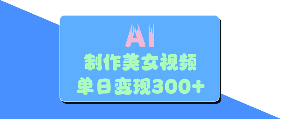 AI美女生成视频，单日变现300+云创网-网创项目资源站-副业项目-创业项目-搞钱项目云创网