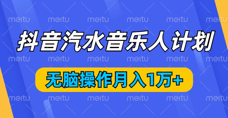 抖音汽水音乐人计划，无脑操作月入1万+云创网-网创项目资源站-副业项目-创业项目-搞钱项目云创网
