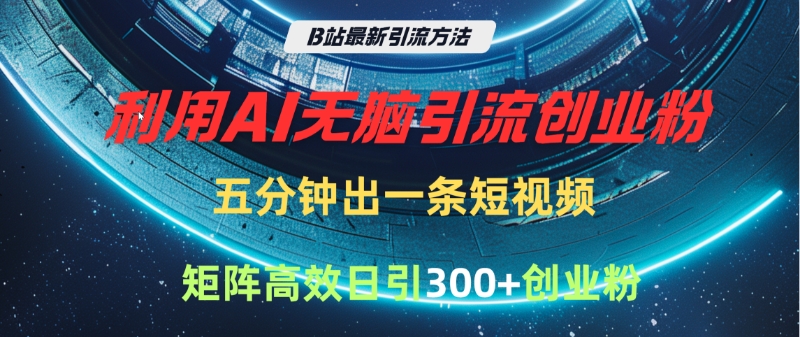 B站最新引流方法，利用AI无脑引流创业粉，五分钟一条作品，矩阵高效日引300家精准创业粉云创网-网创项目资源站-副业项目-创业项目-搞钱项目云创网