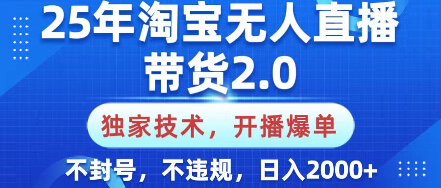 25年淘宝无人直播带货2.0，独家技术，开播爆单，纯小白易上手，不封号，不违规，，日入2000+云创网-网创项目资源站-副业项目-创业项目-搞钱项目云创网