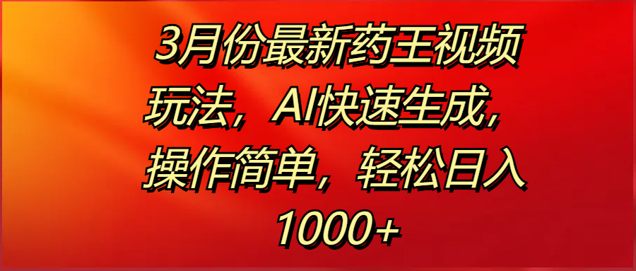 3月份最新药王视频玩法，AI快速生成，操作简单，轻松日入1000+云创网-网创项目资源站-副业项目-创业项目-搞钱项目云创网