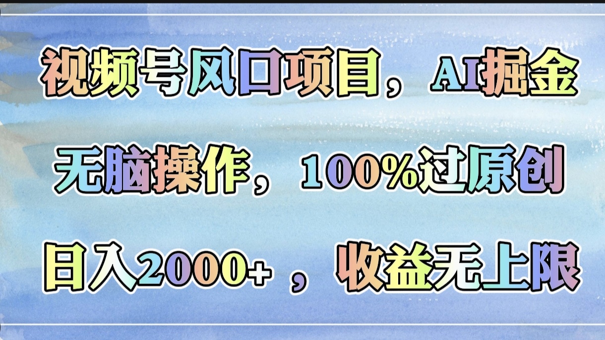 视频号风口项目，AI掘金，无脑操作，100%过原创，日入2000+，收益无上限云创网-网创项目资源站-副业项目-创业项目-搞钱项目云创网