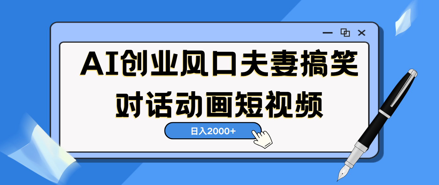 AI短视频创业风口！夫妻搞笑对话，动画短视频5分钟做一条，轻松日入2000（可矩阵放大）云创网-网创项目资源站-副业项目-创业项目-搞钱项目云创网