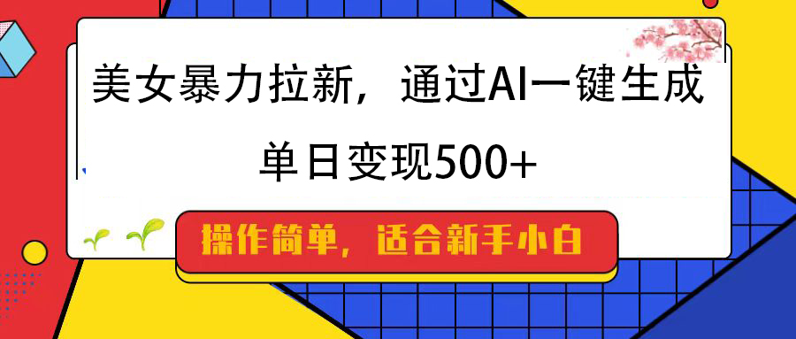 美女暴力拉新，通过AI一键生成，纯小白一学就会，单日变现500+云创网-网创项目资源站-副业项目-创业项目-搞钱项目云创网