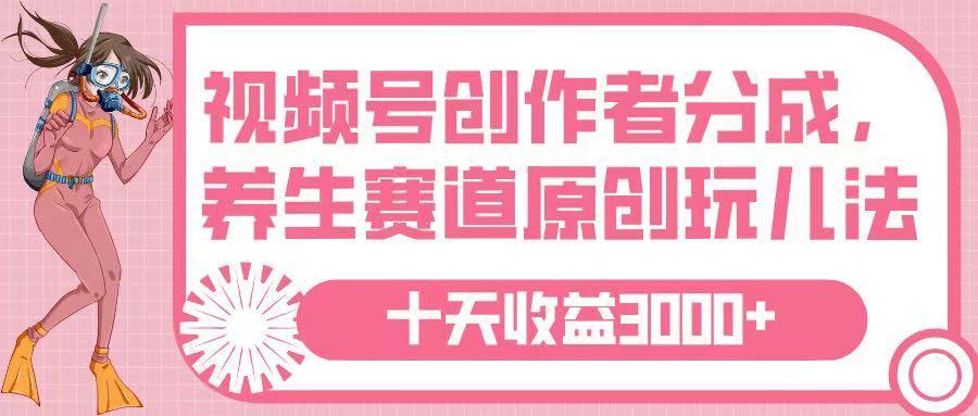 视频号创作者分成，养生赛道原创玩儿法，十条收益 3000➕云创网-网创项目资源站-副业项目-创业项目-搞钱项目云创网