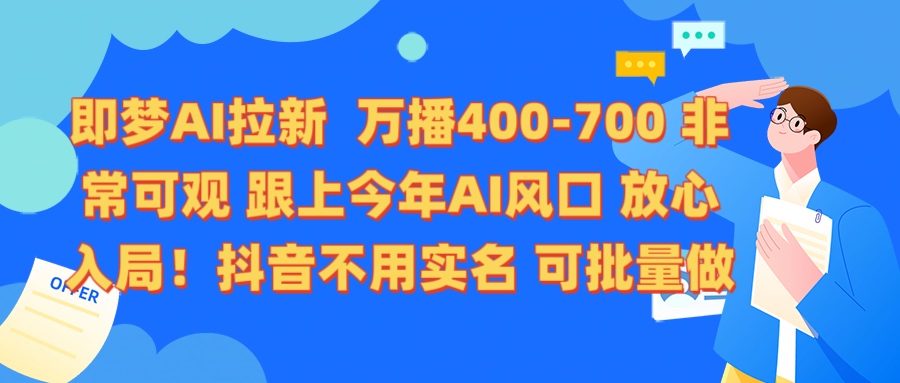 即梦AI拉新 万播400-700 抖音不用实名 可批量做云创网-网创项目资源站-副业项目-创业项目-搞钱项目云创网