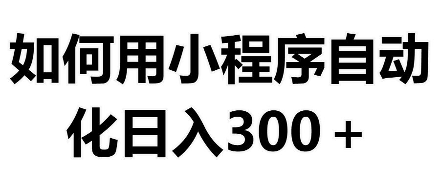 如何用小程序构建自动化日入300+（附操作手册+数据源清单）云创网-网创项目资源站-副业项目-创业项目-搞钱项目云创网
