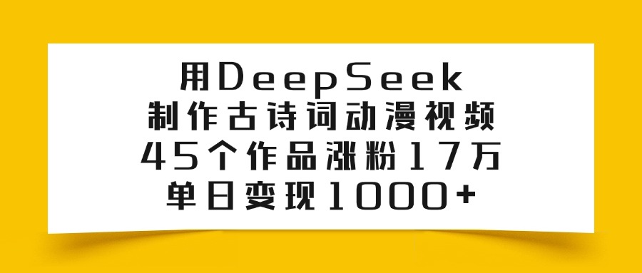 用DeepSeek制作古诗词动漫视频，45个作品涨粉17万，单日变现1000+云创网-网创项目资源站-副业项目-创业项目-搞钱项目云创网
