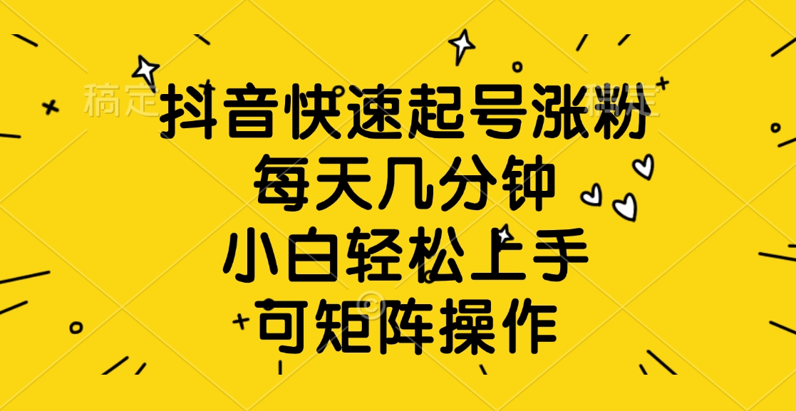 抖音快速起号涨粉，每天几分钟，小白轻松上手、可矩阵操作云创网-网创项目资源站-副业项目-创业项目-搞钱项目云创网