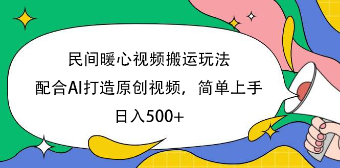 民间暖心视频搬运玩法，配合AI打造原创视频，简单上手，日入500+云创网-网创项目资源站-副业项目-创业项目-搞钱项目云创网