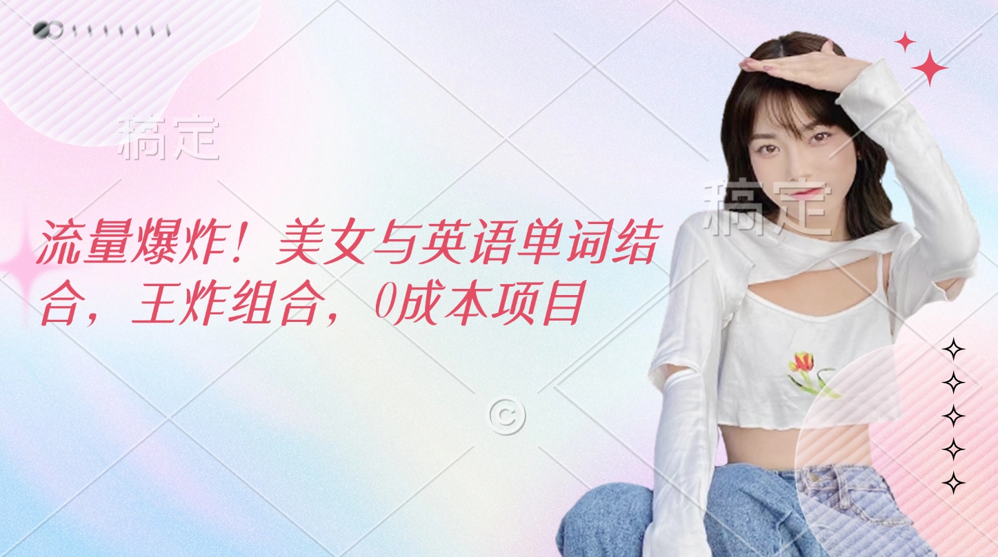 流量爆炸！美女与英语单词结合，王炸组合，0成本项目云创网-网创项目资源站-副业项目-创业项目-搞钱项目云创网