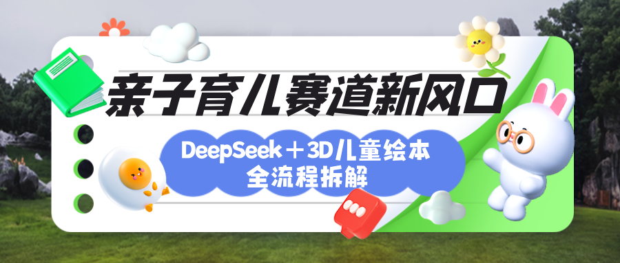 育儿赛道新风口：DeepSeek+3D绘本全流程拆解，月涨粉上万，还能培养亲子创造力云创网-网创项目资源站-副业项目-创业项目-搞钱项目云创网