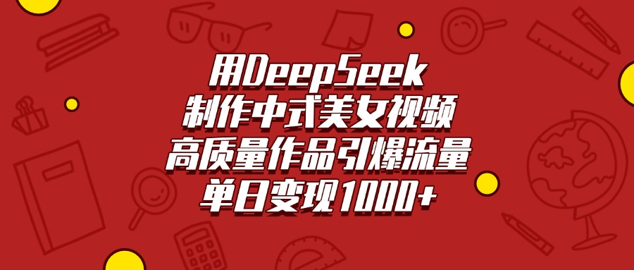 用DeepSeek制作中式美女视频，高质量作品引爆流量，单日变现1000+云创网-网创项目资源站-副业项目-创业项目-搞钱项目云创网