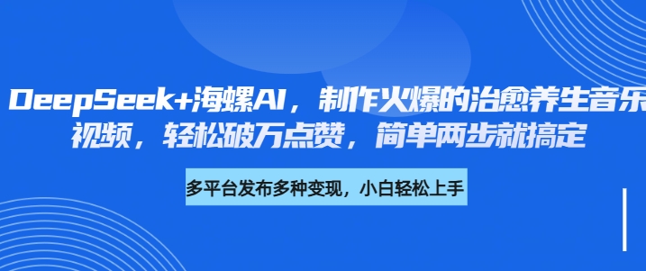 DeepSeek+海螺AI，制作火爆的治愈养生音乐视频，轻松破万点赞，简单两步就搞定云创网-网创项目资源站-副业项目-创业项目-搞钱项目云创网