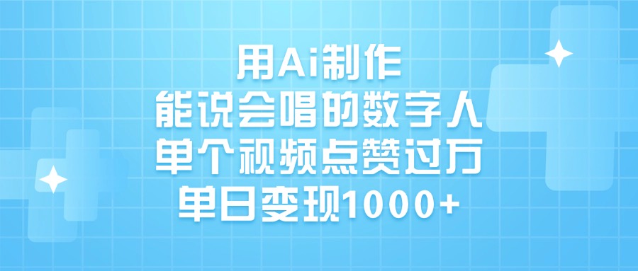 用Ai制作能说会唱的数字人，单个视频点赞过万，单日变现1000+云创网-网创项目资源站-副业项目-创业项目-搞钱项目云创网