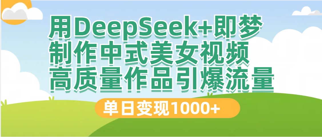 DeepSeek+即梦制作中式美女视频，高质量作品引爆流量，单日变现1000+云创网-网创项目资源站-副业项目-创业项目-搞钱项目云创网