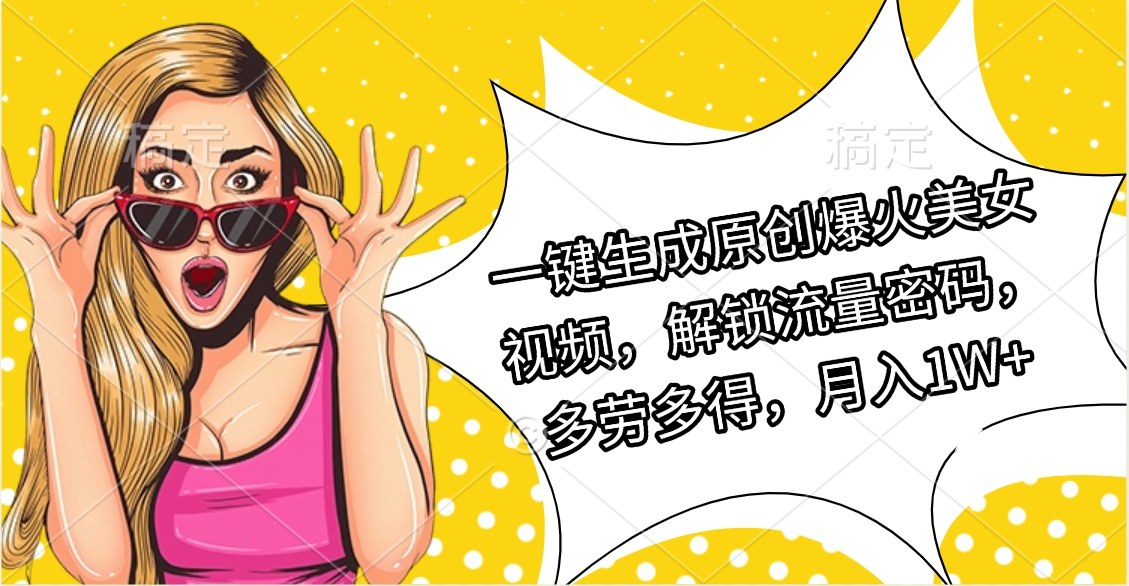 一键生成原创爆火美女视频，解锁流量密码，多劳多得，月入1W+云创网-网创项目资源站-副业项目-创业项目-搞钱项目云创网