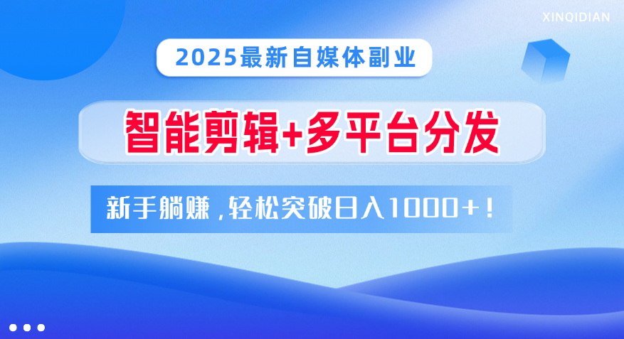 2025最新自媒体副业！智能剪辑+多平台分发，新手躺赚，轻松突破日入1000+！云创网-网创项目资源站-副业项目-创业项目-搞钱项目云创网