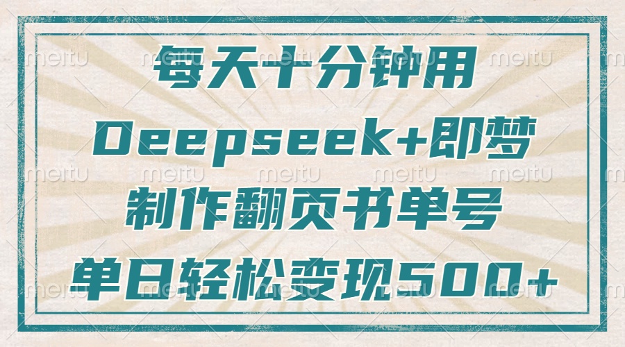 每天十分钟，用Deepseek+即梦，制作翻页书单号，疯狂涨粉，单日轻松变现500+云创网-网创项目资源站-副业项目-创业项目-搞钱项目云创网